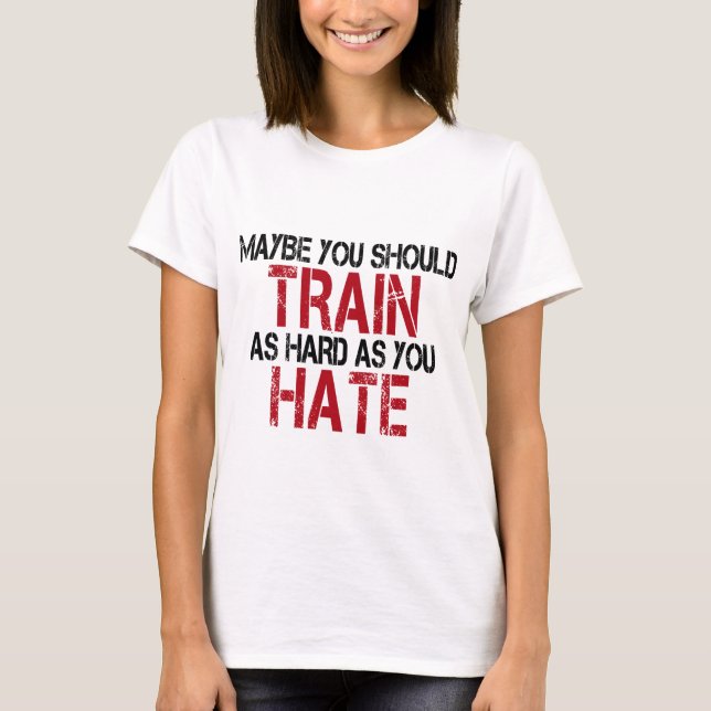Maybe you should train as hard as you hate! tee shirt (Framsida)