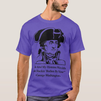 Me And My Homies Woulda Been Stackin Bodies By Now T Shirt