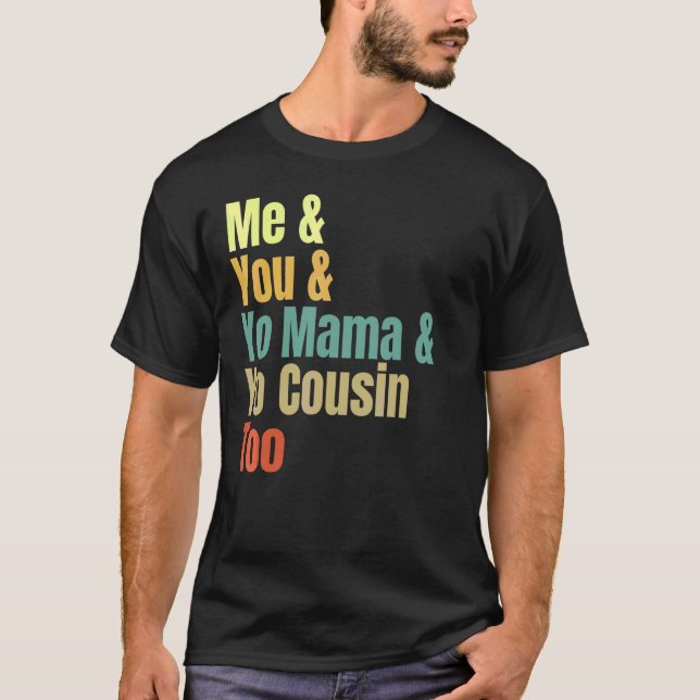 Me And You And Yo Mama And Yo Cousin Too T Shirt (Framsida)