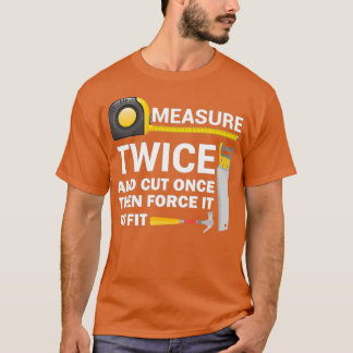 Measure Twice And Cut Once Funny Woodworking  T Shirt