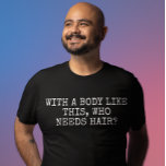 Med den här kroppen som behöver hår t shirt<br><div class="desc">Den här designen kan vara personlig om du väljer Redigera design. Du kan också överföra till andra objekt. Kontakta mig på colorflowcreations@gmail.com eller använda alternativet chatta överst på sidan om du vill ha den här designen på en annan produkt eller behöver hjälp med den här designen. Se mer av mina...</div>