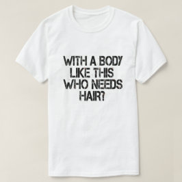 Med en kropp som den här, som behöver hår t shirt