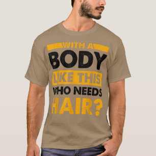Med en kropp som den här som behöver hårfin bald t shirt