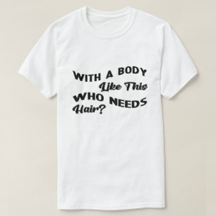 Med en kropp som denna som behöver hår t shirt
