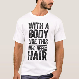 Med en kropp som denna vem behöver hår T-Shirt