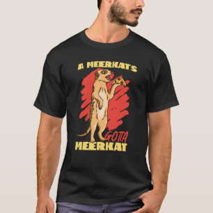 Meerkats A Meerkats gotta Meerkat T Shirt