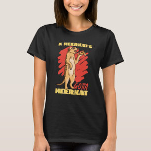 Meerkats A Meerkats gotta Meerkat T Shirt