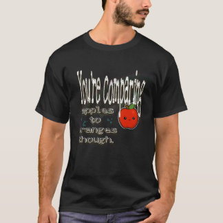 Men du jämför äpplen med orangar. t shirt