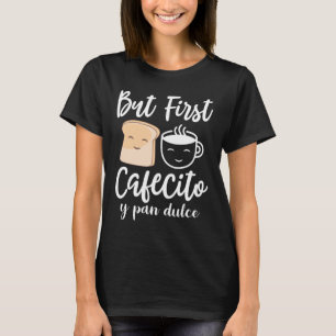 Men först Cafecito y pan dulce T Shirt
