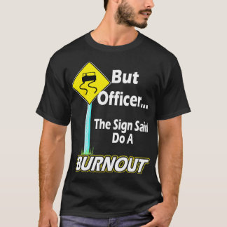 Men konstapeln sa att han skulle göra en burnout. t shirt