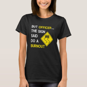 Men konstapeln sa att han skulle göra en burnout. t shirt