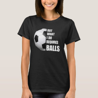 Men vad jag gör kräver Bollar en fin fotbollsspela T Shirt