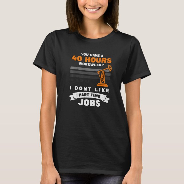 Mens 40 Hour Part Time Job Roughneck Oil Rig Oilfi T Shirt (Framsida)