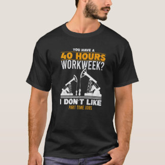 Mens 40 Hour Workweek Part Time Roughneck Oil Rig  T Shirt