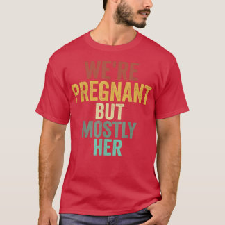 Mens Funny Pregnancy We Are Pregnant But Mostly He T Shirt