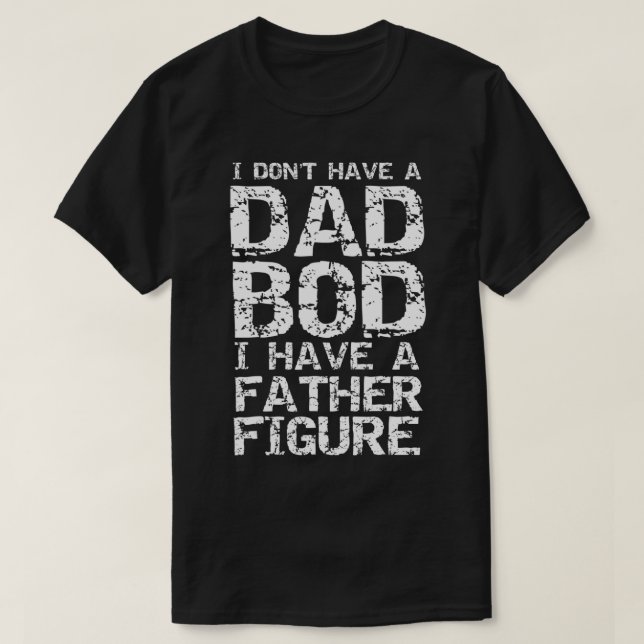 Mens I Don't Have a Dad Bod I Have a Father Figure T Shirt (Design framsida)