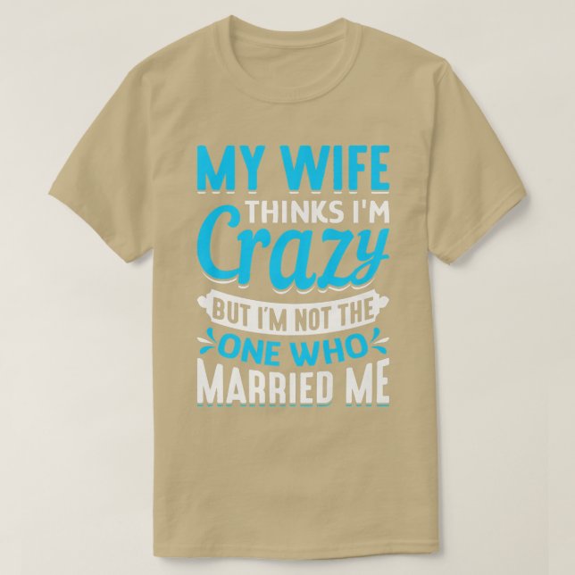 Mens My Wife Thinks Im Crazy Im Not The One Who Ma T Shirt (Design framsida)