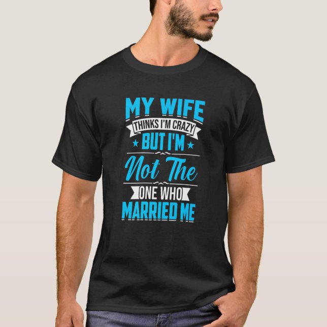 Mens My Wife Thinks I'm Crazy I'm Not The One Who  T Shirt (Framsida)