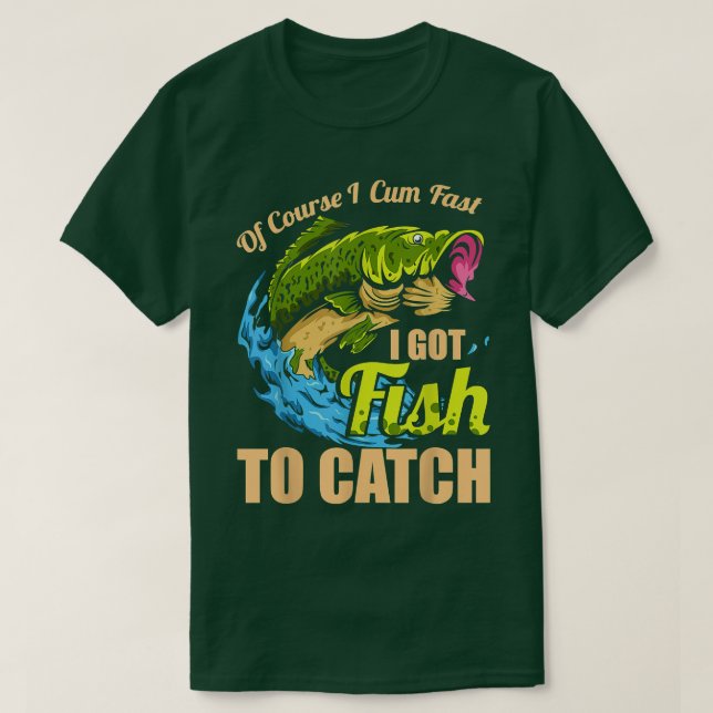 Mens Of Course I Come Fast I Got Fish To Catch Fis T Shirt (Design framsida)