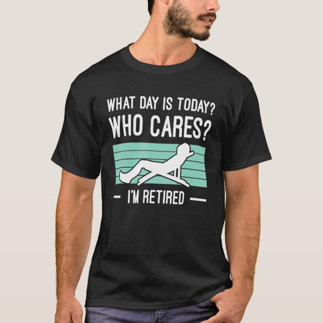 Mens What Day Is Today Who Cares Im Retired Retire T Shirt (Framsida)