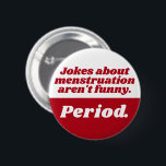 Menstruation Jokes Period Red White Funny Slogan Knapp<br><div class="desc">Ännu en lustig tidsplocka från JessicaAmber - fråga om anpassningsbar order! Den här rundabordsbrickan är en perfekt som firar din dotters första period. Det känns som om skämt om menstruation inte är roligt. Period." i funkyn rött och vitt serif-teckensnitt. Du kan anpassa texten efter behov, liksom färg i hela inslag....</div>
