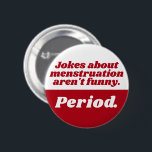 Menstruation Jokes Period Red White Funny Slogan Knapp<br><div class="desc">Ännu en lustig tidsplocka från JessicaAmber - fråga om anpassningsbar order! Den här rundabordsbrickan är en perfekt som firar din dotters första period. Det känns som om skämt om menstruation inte är roligt. Period." i funkyn rött och vitt serif-teckensnitt. Du kan anpassa texten efter behov, liksom färg i hela inslag....</div>