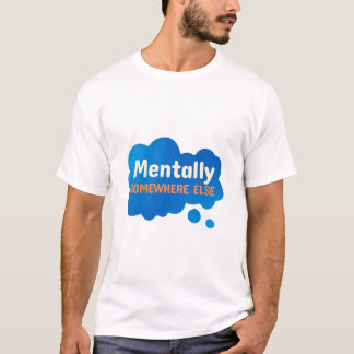 Mentally Somewhere Else Funny Sarcastic Quote T Shirt