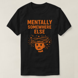 Mentally Somewhere Else Unisex Funny T Shirt