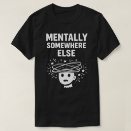 Mentally Somewhere Else Unisex Funny T Shirt