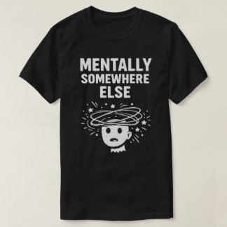 Mentally Somewhere Else Unisex Funny T Shirt