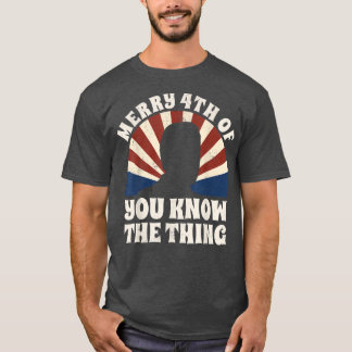 Merry 4th Of You Know The Thing  T Shirt