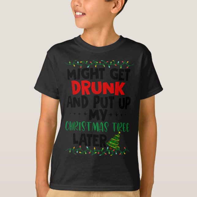 Might Get Drunk And Put Up My Christmas Tree Later T Shirt (Framsida)