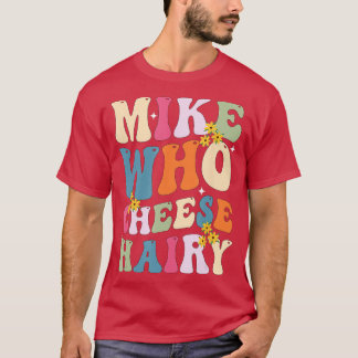 Mike WHO Cheese Hairy Funny Sarcastic Meme T Shirt