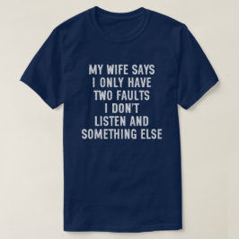 Min fru säger att jag bara har två fel jag lyssnar t shirt
