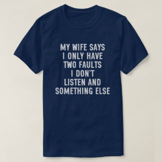 Min fru säger att jag bara har två fel jag lyssnar t shirt