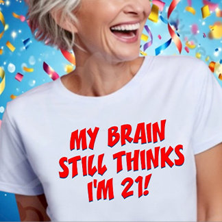 Min hjärna tror fortfarande att jag är 21! t shirt