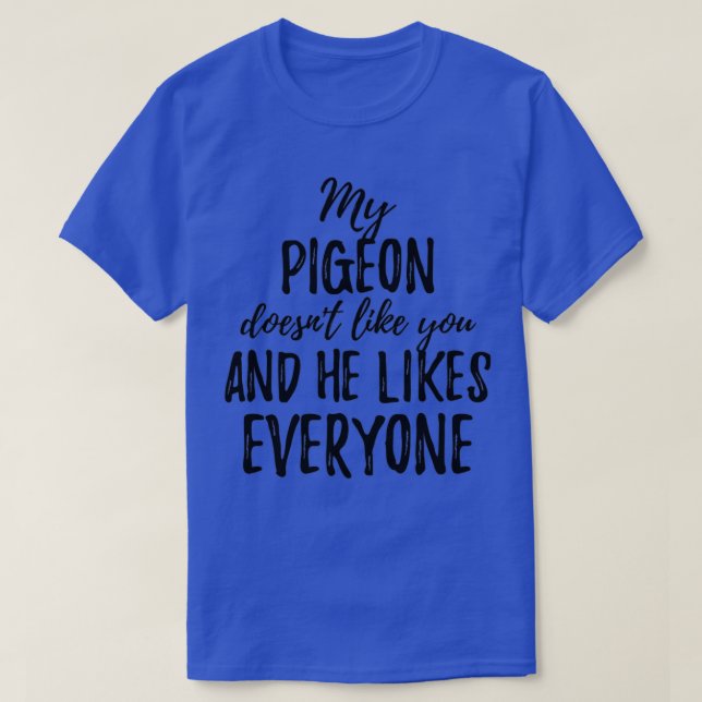 Min Pigeon Doesnx27t gillar dig och han gillar all T Shirt (Design framsida)