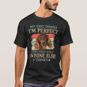 Mina Hund tror att jag är Perfekt Irish Setter Hun T Shirt
