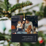 Minimal jul | Foto för Grått-familjen Julgransprydnad Keramik<br><div class="desc">En modern helgdag-fotodekoration med en klassisk typografi citerar "helt enkelt med en underbar jultid" med en skiljelinje och namn med en lodräts textorientering i vitt. Konstruktionen har ett skifferliknande grått-inslag i färg och är i en skandinaviskt stil. Fotot, hälsning och namn kan enkelt anpassas efter en så unik design som...</div>
