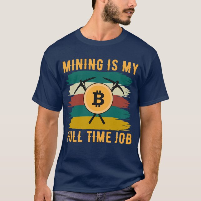 Mining is My Full Time Job Bitcoin Miner, crypto  T Shirt (Framsida)