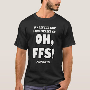 Mitt liv är en lång serie av Åh, FFS-ögonblick. T Shirt