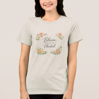 Mjuka Feminina Kvinnor – Blomma Där Du Är Plantera T Shirt