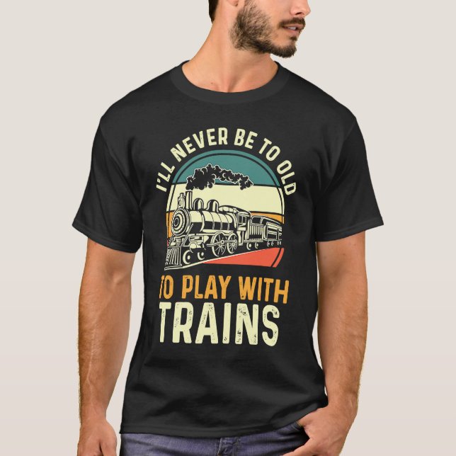 Model Train  I'll Never Be To Old To Play With Tra T Shirt (Framsida)