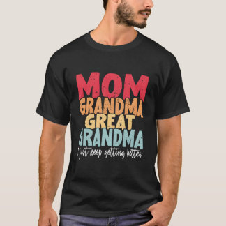 Mom Grandma Great Grandma I Just Keep Getting Bett T Shirt