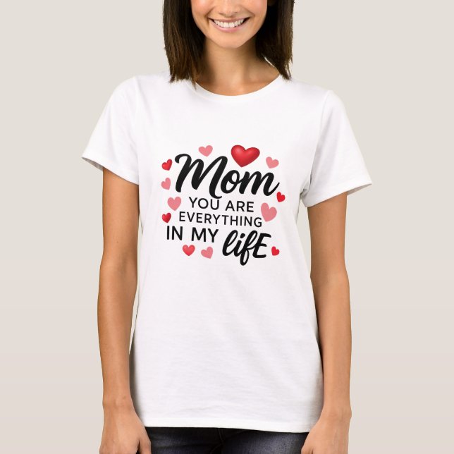 Mom, You Are Everything"  A Shirt That Says It All T Shirt (Framsida)