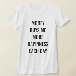 Money Buys Me More Happiness Each Day T Shirt