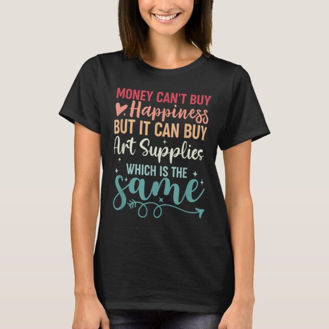 Money Can't Buy Hapness But It Can Buy Art Supplie T Shirt (Framsida)