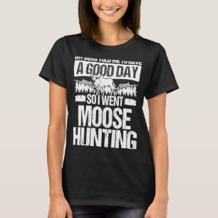 Moose Hunter Chef sa åt mig att ha en bra Day Moos T Shirt
