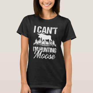 Moose Hunter I cant Im-jakt Moose Hunting Hunt T Shirt