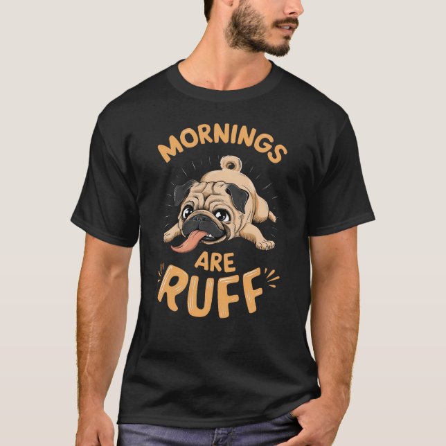 Mops - Mornings are ruff T Shirt (Framsida)